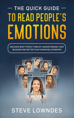 The Quick Guide To Read People's Emotions: Discover What People Think by Understanding Their Behavior and Better Your Human Relationships. Analyze and Reveal Emotions, Feelings and Thoughts on sight - Leil, Ian, and Lowndes, Steve