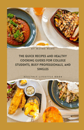 The Quick Recipes and Healthy Cooking Guide for College Students, Busy Professionals, and Singles