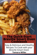 The Quick-Start Breville Smart Oven Cookbook: Easy & Delicious and Healthy Recipes To Cook with your Breville Smart Oven