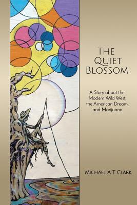 The Quiet Blossom: A Story about the Modern Wild West, the American Dream, and Marijuana - Clark, Michael a T
