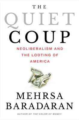 The Quiet Coup: Neoliberalism and the Looting of America - Baradaran, Mehrsa