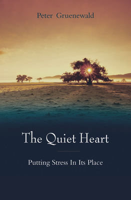 The Quiet Heart: Putting Stress in Its Place - Gruenewald, Peter, and Hale, Teresa (Foreword by)