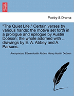 "The Quiet Life." Certain Verses by Various Hands: The Motive Set Forth in a Prologue and Epilogue by Austin Dobson; The Whole Adorned with ... Drawings by E. A. Abbey and A. Parsons.