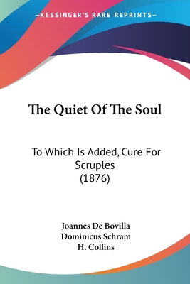 The Quiet Of The Soul: To Which Is Added, Cure For Scruples (1876) - Bovilla, Joannes De, and Schram, Dominicus, and Collins, H (Editor)