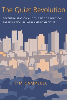 The Quiet Revolution: Decentralization and the Rise of Political Participation in Latin American Cities - Campbell, Tim