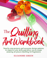 The Quilling Art Workbook: Step-by-step projects and awesome design patterns to improve your skills, which allow you to create amazing art pieces (Quilling for beginners)