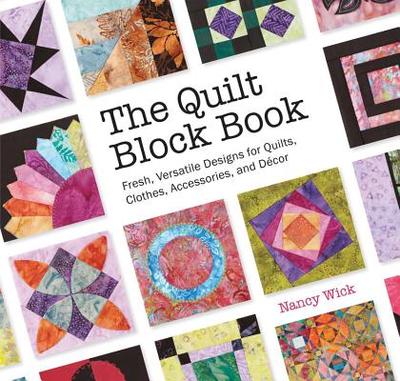 The Quilt Block Book: Fresh, Versatile Designs for Quilts, Clothes, Accessories, and Decor - Wick, Nancy