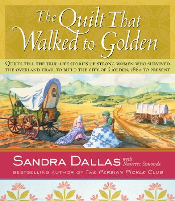 The Quilt That Walked to Golden: Women and Quilts in the Mountain West--From the Overland Trail to Contemporary Colorado - Dallas, Sandra, and Atchison, Povy Kendal (Photographer), and Simonds, Nanette