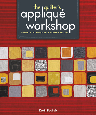 The Quilter's Appliqu Workshop: Timeless Techniques for Modern Designs - Kosbab, Kevin