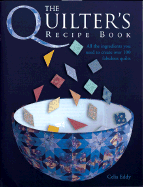 The Quilter's Recipe Book: All the Ingredients You Need to Create Over 100 Fabulous Quilts - Eddy, Celia
