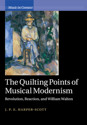 The Quilting Points of Musical Modernism: Revolution, Reaction, and William Walton - Harper-Scott, J. P. E.