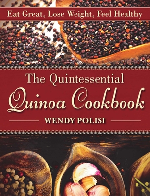 The Quintessential Quinoa Cookbook: Eat Great, Lose Weight, Feel Healthy - Polisi, Wendy