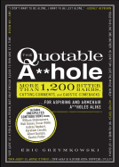 The Quotable A**hole: More Than 1,200 Bitter Barbs, Cutting Comments, and Caustic Comebacks for Aspiring and Armchair A**holes Alike