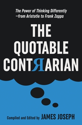 The Quotable Contrarian: The Power of Thinking Differently, Asking Questions, and Being Unconventional - Joseph, James