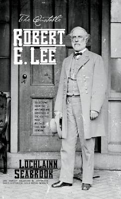The Quotable Robert E. Lee: Selections From the Writings and Speeches of the South's Most Beloved Civil War General - Seabrook, Lochlainn