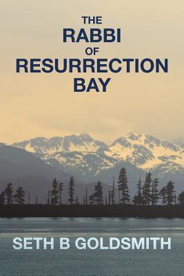 The Rabbi of Resurrection Bay - Goldsmith, Seth B, Dr.