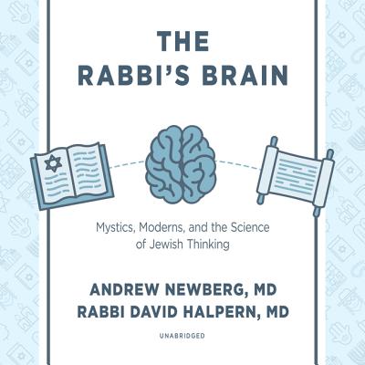 The Rabbi's Brain: Mystics, Moderns, and the Science of Jewish Thinking - Newberg, Andrew, and Halpern, David, and Lescault, John (Read by)