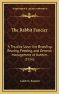 The Rabbit Fancier: A Treatise Upon the Breeding, Rearing, Feeding, and General Management of Rabbits (1856)