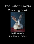 The Rabbit Lovers Coloring Book - 50 Grayscale Rabbits to Color