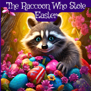 The Raccoon Who Stole Easter: An Egg-Citing Easter And Springtime Book For Kids