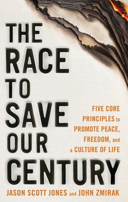The Race to Save Our Century: Five Core Principles to Promote Peace, Freedom, and a Culture of Life - Jones, Jason Scott, and Zmirak, John, Dr.