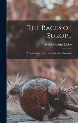 The Races of Europe: A Sociological Study (Lowell Institute Lectures) - Ripley, William Zebina