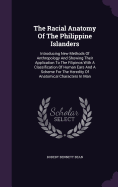 The Racial Anatomy Of The Philippine Islanders: Introducing New Methods Of Anthropology And Showing Their Application To The Filipinos With A Classification Of Human Ears And A Scheme For The Heredity Of Anatomical Characters In Man