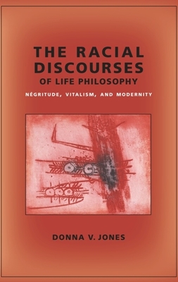 The Racial Discourses of Life Philosophy: Ngritude, Vitalism, and Modernity - Jones, Donna