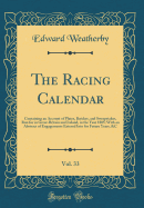 The Racing Calendar, Vol. 33: Containing an Account of Plates, Batches, and Sweepstakes, Run for in Great-Britain and Ireland, in the Year 1805; With an Abstract of Engagements Entered Into for Future Years, &C (Classic Reprint)