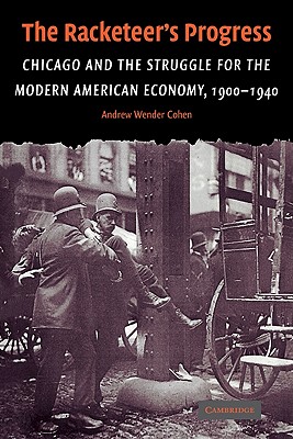 The Racketeer's Progress: Chicago and the Struggle for the Modern American Economy, 1900-1940 - Cohen, Andrew Wender