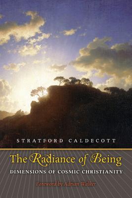The Radiance of Being: Dimensions of Cosmic Christianity - Caldecott, Stratford, and Walker, Adrian (Foreword by)
