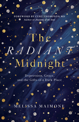 The Radiant Midnight: Depression, Grace, and the Gifts of a Dark Place - Maimone, Melissa, and Thompson, Curt, MD (Foreword by)