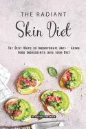 The Radiant Skin Diet: The Best Ways to Incorporate Anti - Aging Food Ingredients into your Diet