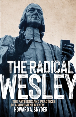 The Radical Wesley: The Patterns and Practices of a Movement Maker - Snyder, Howard A