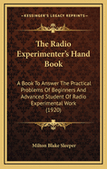 The Radio Experimenter's Hand Book: A Book to Answer the Practical Problems of Beginners and Advanced Student of Radio Experimental Work (1920)