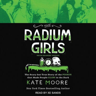The Radium Girls: Young Readers' Edition: The Scary But True Story of the Poison That Made People Glow in the Dark - Moore, Kate, and Sands, Xe (Read by)