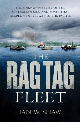 The Rag Tag Fleet: The unknown story of the Australian men and boats that helped win the war in the Pacific - Shaw, Ian W.