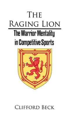The Raging Lion: The Warrior Mentality in Competition Sports - Beck, Clifford