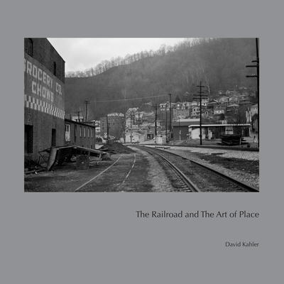 The Railroad and the Art of Place - Kahler, David