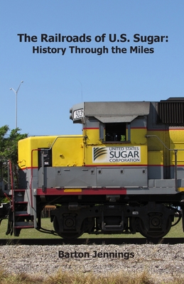 The Railroads of U.S. Sugar: History Through the Miles - Jennings, Barton