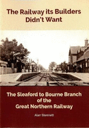 The Railway its Builders Didn't Want: The Sleaford to Bourne Branch of the Great Northern Railway