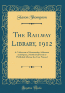 The Railway Library, 1912: A Collection of Noteworthy Addresses and Papers, Mostly Delivered or Published During the Year Named (Classic Reprint)