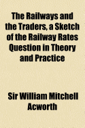 The Railways and the Traders, a Sketch of the Railway Rates Question in Theory and Practice