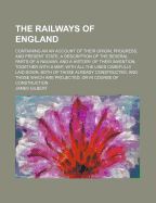 The Railways of England: Containing an an Account of Their Origin, Progress, and Present State; A Description of the Several Parts of a Railway, and a History of Their Invention; Together with a Map; With All the Lines Carefully Laid Down, Both of Those a