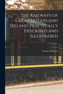 The Railways of Great Britain and Ireland Practically Described and Illustrated