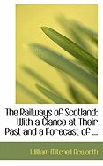 The Railways of Scotland: With a Glance at Their Past and a Forecast of ...