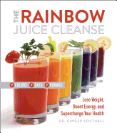 The Rainbow Juice Cleanse: Lose Weight, Boost Energy, and Supercharge Your Health
