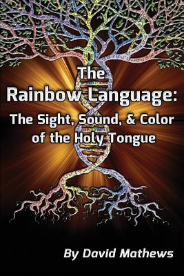 The Rainbow Language: The Sight, Sound & Color of the Holy Tongue - Mathews, David, PH.D.