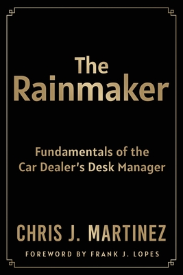 The Rainmaker: Fundamentals of the Car Dealer's Desk Manager - Martinez, Chris