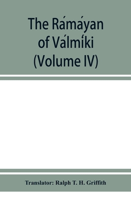 The Ramayan of Valmiki (Volume IV) - T H Griffith, Ralph (Translated by)